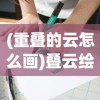 (重叠的云怎么画)叠云绘画技巧，从基础到进阶的绘画指南