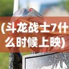 (斗龙战士7什么时候上映)斗龙战士7，热血冒险的新篇章