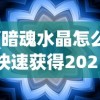 (暗魂水晶怎么快速获得2021版)暗魂水晶快速获取攻略（2021版），方法与技巧详解