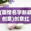 (面馆名字新颖创意)创意红火面馆，打造独特美食品牌的故事与策略