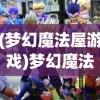 (梦幻魔法屋游戏)梦幻魔法屋无限能量获取攻略及常见问题解答