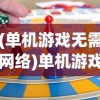 (单机游戏无需网络)单机游戏，独立乐趣的沉浸式体验