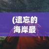 (遗忘的海岸最后一关攻略)遗忘的海岸不付费版，探索与挑战