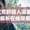 (荒野猎人深度解析在线观看)荒野猎人深度解析，探寻生存与挑战的极致表达