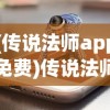 (传说法师app免费)传说法师app，神秘魔法与移动设备的完美结合