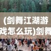(剑舞江湖游戏怎么玩)剑舞江湖游戏，古风武侠世界的探险之旅