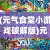 (元气食堂小游戏破解版)元气食堂小游戏，深度体验与解析