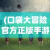 (口袋大冒险官方正版手游)口袋大冒险官方正版，冒险之旅的全新启程