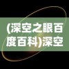(深空之眼百度百科)深空之眼，探索未知的宇宙之眼