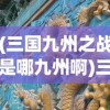 (三国九州之战是哪九州啊)三国九州之战，揭秘九州之谜