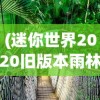 (迷你世界2020旧版本雨林不用)迷你世界2020旧版本雨林探险，回忆与探索