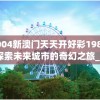 2004新澳门天天开好彩198期,探索未来城市的奇幻之旅_机动集.6.734