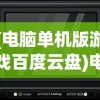 (电脑单机版游戏百度云盘)电脑单机版游戏百度云盘，存储与体验的新选择