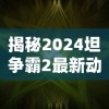 揭秘2024坦争霸2最新动态，游戏革新与未来展望