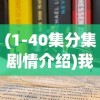 (1-40集分集剧情介绍)我本千金剧情分集介绍及常见问题解答