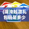 (混沌起源礼包码是多少)混沌起源礼包码，游戏玩家的新宠？
