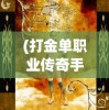 (打金单职业传奇手游冰雪版)冰雪单职业打金传奇手游，探索黄金与荣耀的冒险之旅