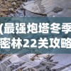 (最强炮塔冬季密林22关攻略视频)最强炮塔冬季密林第22关攻略详解与常见问题解答