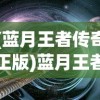 (蓝月王者传奇正版)蓝月王者传奇手游，探索奇幻世界的无尽魅力