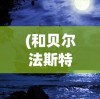 (和贝尔法斯特的异界冒险下载)贝尔法斯特的异界冒险之旅