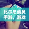比尔总动员手游，游戏特色与玩法解析
