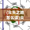 (众矢之地怎么读)众矢之地与众矢之的，深度解析其含义与影响