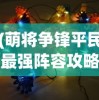 (萌将争锋平民最强阵容攻略)萌将争锋，平民最强阵容策略揭秘