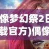 (偶像梦幻祭2日服下载官方)偶像梦幻祭2日服的魅力与独特之处