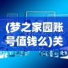 (梦之家园账号值钱么)关于梦之家园账号的价值探讨