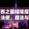 西之国喵喵魔法使，魔法与冒险的奇幻之旅