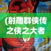 (射雕群侠传之侠之大者)射雕群侠传，武侠世界的英雄集结