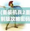 (重装机兵2重制版攻略密码是多少)重装机兵2重制版攻略密码大全及常见问题解答