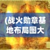 (战火勋章基地布局图大全集)战火勋章基地布局图及其战略价值分析