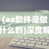 (ae软件是做什么的)深度解析AE软件，功能、应用与常见问题解答