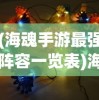 (海魂手游最强阵容一览表)海魂手游最强阵容揭秘与策略分析