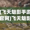 (飞天魅影手游官网)飞天魅影张齐英，探索传奇人生与独特艺术之路