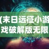 (末日远征小游戏破解版无限)末日远征小游戏，探索生存与策略的新纪元