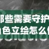 (那些需要守护的角色立绘怎么做)那些需要守护的角色立绘，深度解析与创作灵感探讨