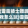 (雷霆骑士团游戏怎么玩)雷霆骑士团游戏，热血骑士的荣耀战场