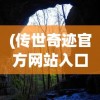 (传世奇迹官方网站入口)传世奇迹官方网站——探索神秘世界的门户