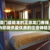 澳门最精准的正宗龙门客栈，为您提供最优质的住宿体验及服务