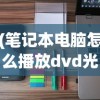 (笔记本电脑怎么播放dvd光盘)电脑DVD播放器使用指南，如何轻松打开并播放DVD