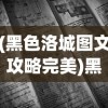(黑色洛城图文攻略完美)黑色洛城攻略全问答及常见问题解决指南