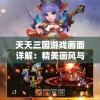 天天三国游戏画面详解：精美画风与极致视觉享受的完美结合