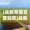 (战舰帝国百度贴吧)战舰帝国下架原因深度解析