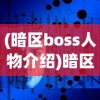 (暗区boss人物介绍)暗区Boss，游戏挑战与策略解析