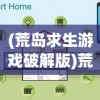 (荒岛求生游戏破解版)荒岛求生游戏，生存挑战与策略探索