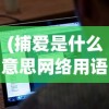 (捕爱是什么意思网络用语)捕爱，现代情感语境下的新解读