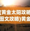 (黄金太阳攻略图文攻略)黄金太阳攻略3，探索未知，挑战极限