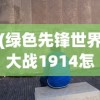 (绿色先锋世界大战1914怎么玩)绿色先锋，1914世界大战的新视角
